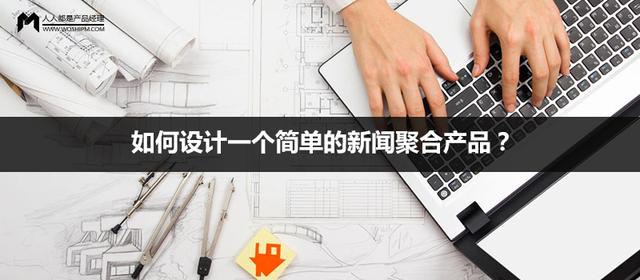 如何設(shè)計(jì)一個(gè)簡(jiǎn)單的新聞聚合產(chǎn)品？