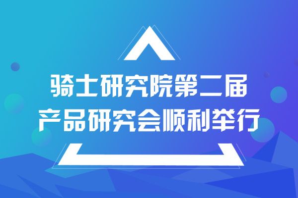 騎士研究院第二屆產(chǎn)品研究會(huì)順利舉行