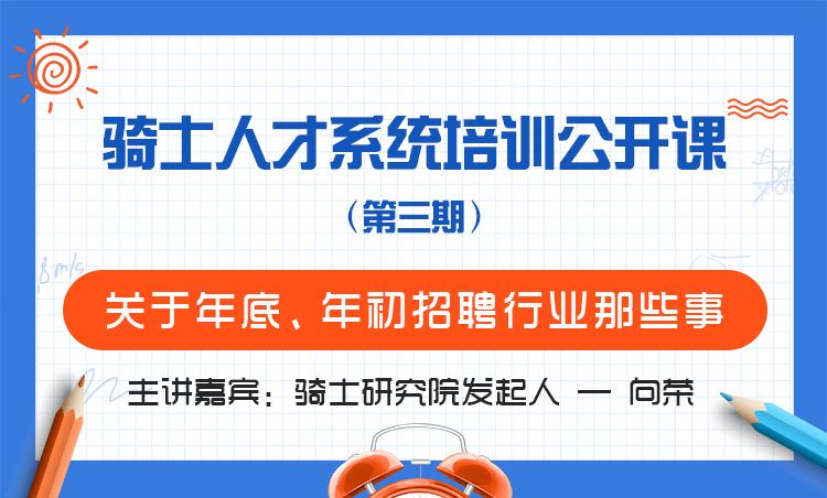 騎士人才系統(tǒng)培訓(xùn)公開(kāi)課（第三期）：關(guān)于年底年初招聘行業(yè)那些事