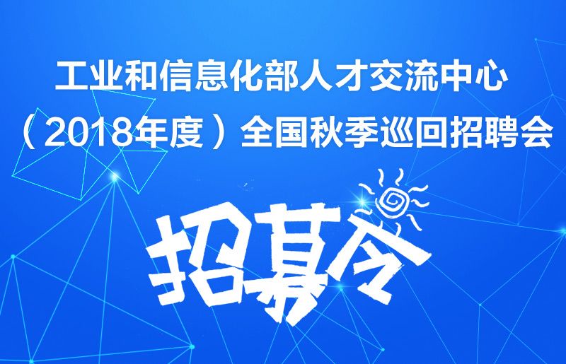 “工業(yè)和信息化部人才交流中心（2018年度）全國秋季巡回招聘會(huì)”招募令